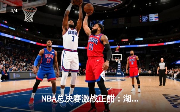 NBA总决赛激战正酣：湖人队逆转取胜，詹姆斯独砍40分 - 4