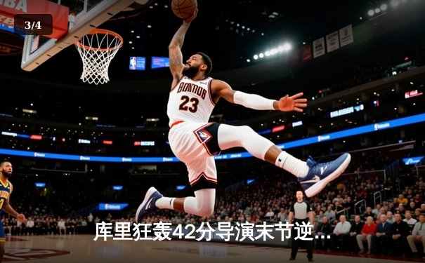 库里狂轰42分导演末节逆转，勇士主场险胜凯尔特人扳平总比分 - 3