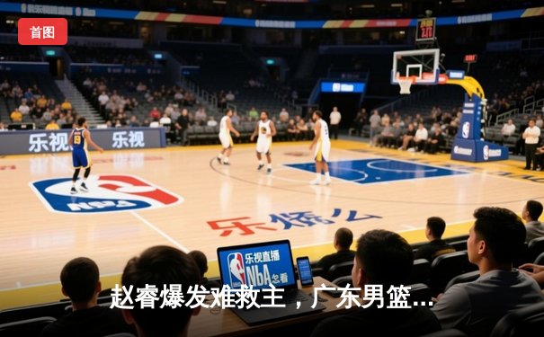 赵睿爆发难救主，广东男篮加时憾负辽宁，总比分1-2落后