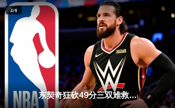 东契奇狂砍49分三双难救主，独行侠加时惜败老鹰暴露防守顽疾 - 2