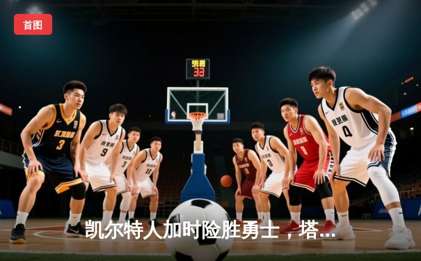 凯尔特人加时险胜勇士，塔图姆44分创赛季新高