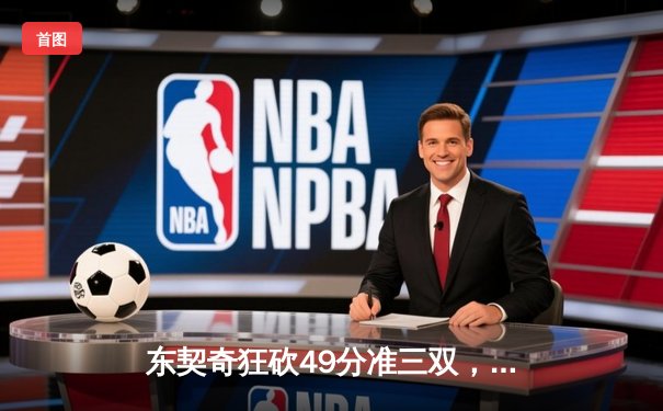 东契奇狂砍49分准三双，独行侠加时险胜篮网迎五连胜