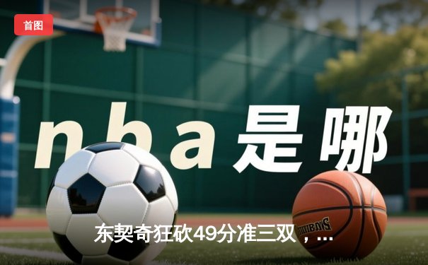 东契奇狂砍49分准三双，独行侠加时险胜篮网迎五连胜