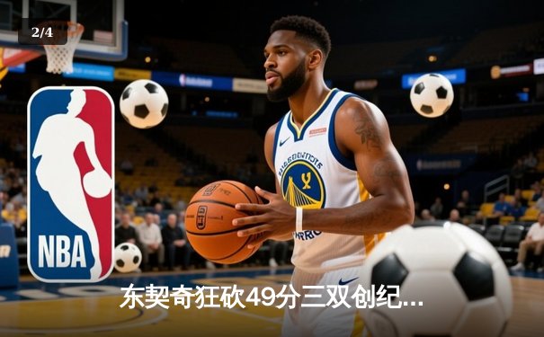 东契奇狂砍49分三双创纪录，独行侠加时险胜篮网迎五连胜 - 2