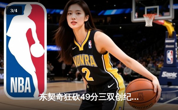 东契奇狂砍49分三双创纪录，独行侠加时险胜篮网迎五连胜 - 3