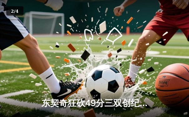 东契奇狂砍49分三双创纪录，独行侠加时险胜篮网迎五连胜 - 2