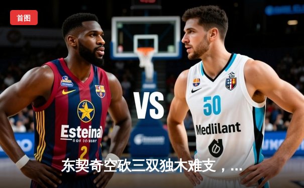 东契奇空砍三双独木难支，凯尔特人团队篮球锁定总决赛首胜