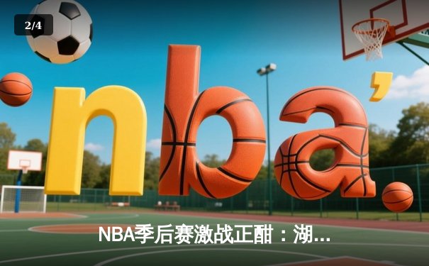 NBA季后赛激战正酣：湖人加时险胜勇士，詹姆斯关键三分锁定胜局 - 2