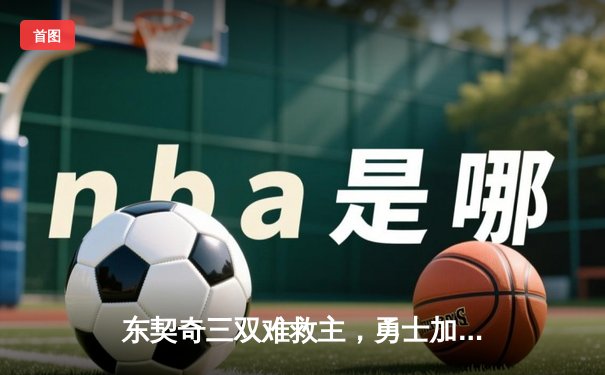 东契奇三双难救主，勇士加时险胜独行侠锁定季后赛席位