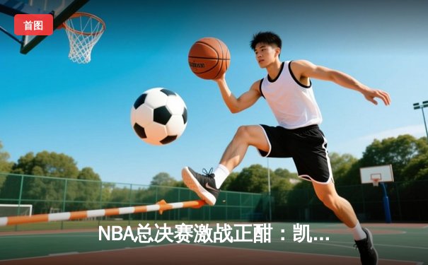 NBA总决赛激战正酣：凯尔特人主场险胜勇士，塔图姆关键三分锁定胜局