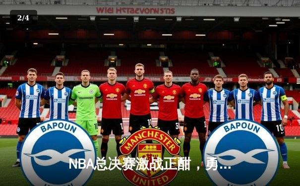 NBA总决赛激战正酣，勇士客场逆转凯尔特人夺赛点 - 2