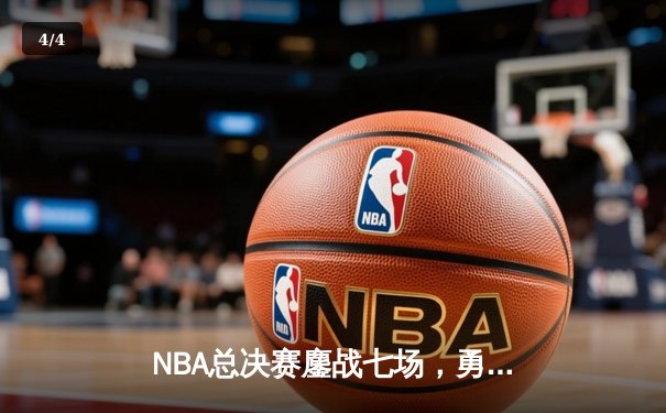 NBA总决赛鏖战七场，勇士险胜凯尔特人卫冕成功 - 4