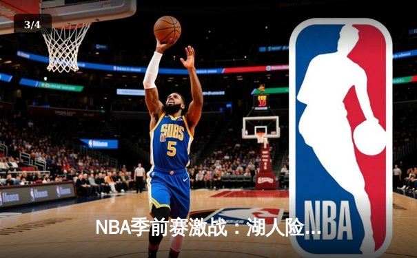 NBA季前赛激战：湖人险胜勇士，詹姆斯关键三分定乾坤 - 3