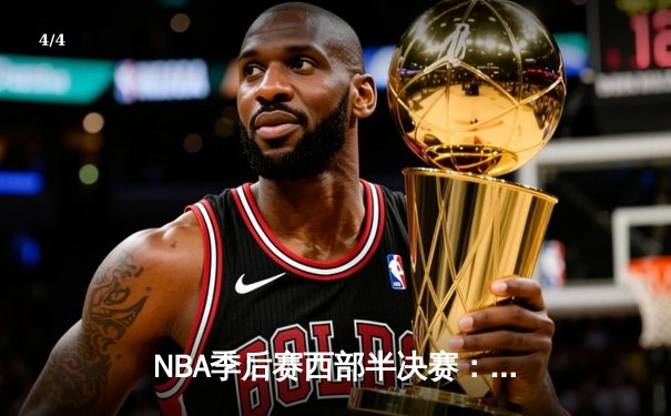 NBA季后赛西部半决赛：勇士主场险胜湖人，库里关键三分锁定胜局 - 4