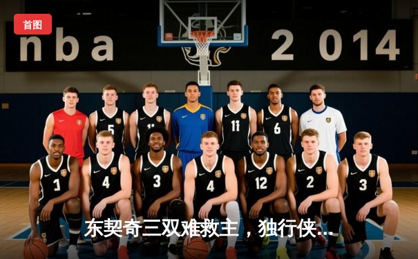 东契奇三双难救主，独行侠加时憾负凯尔特人，总决赛悬念再起