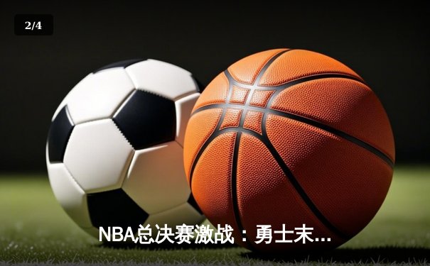 NBA总决赛激战：勇士末节逆转绿军，库里狂砍43分夺赛点 - 2