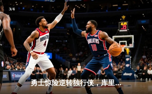 勇士惊险逆转独行侠，库里末节狂飙奠定胜局 - 3