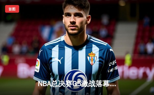 NBA总决赛G5激战落幕，湖人加时擒绿军夺赛点