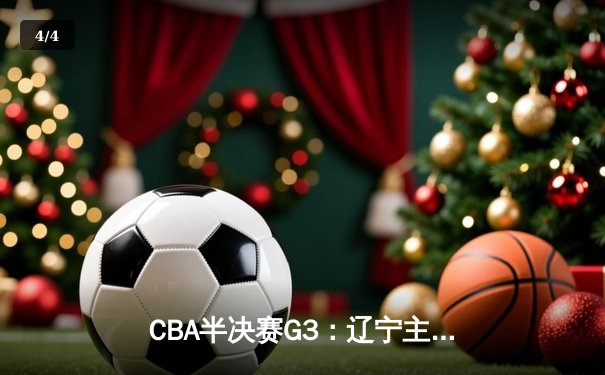 CBA半决赛G3：辽宁主场力克广东，张镇麟33分创季后赛新高 - 4