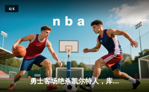 勇士客场绝杀凯尔特人，库里三分雨浇灭绿军主场优势 - 4