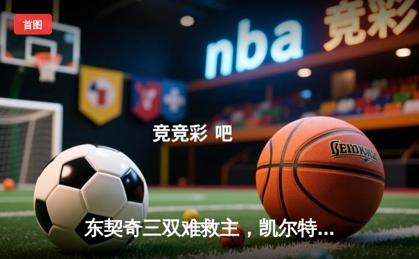 东契奇三双难救主，凯尔特人逆转独行侠豪取总决赛开门红