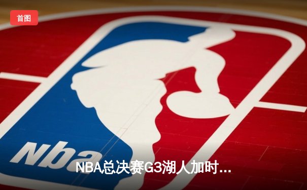 NBA总决赛G3湖人加时险胜凯尔特人，詹姆斯三双领衔逆转