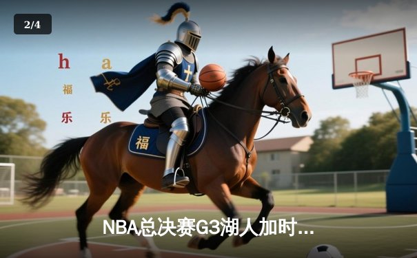 NBA总决赛G3湖人加时险胜凯尔特人，詹姆斯三双领衔逆转 - 2