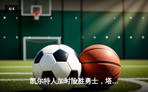 凯尔特人加时险胜勇士，塔图姆44分创纪录，库里空砍三双 - 4