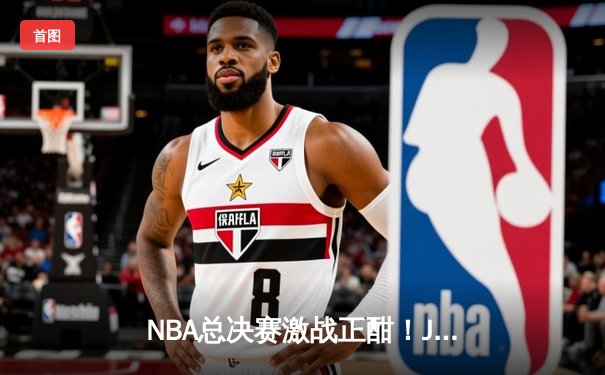 NBA总决赛激战正酣！JRS直播见证勇士逆转凯尔特人夺冠之路