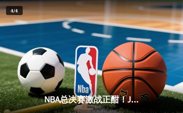 NBA总决赛激战正酣！JRS直播见证勇士逆转凯尔特人夺冠之路 - 4