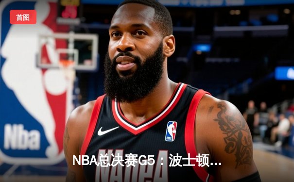 NBA总决赛G5：波士顿凯尔特人险胜金州勇士，总比分3-2领先获赛点