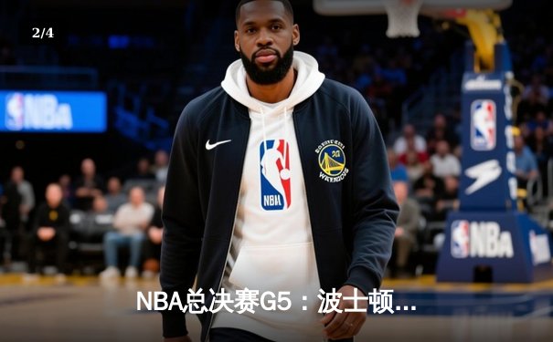 NBA总决赛G5：波士顿凯尔特人险胜金州勇士，总比分3-2领先获赛点 - 2