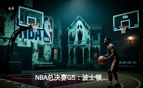 NBA总决赛G5：波士顿凯尔特人险胜金州勇士，总比分3-2领先获赛点 - 4
