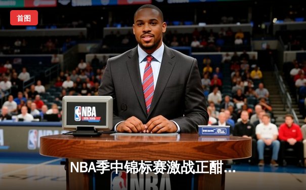 NBA季中锦标赛激战正酣，湖人逆转太阳挺进四强