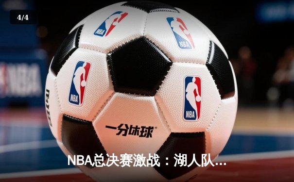 NBA总决赛激战：湖人队逆转雄鹿夺赛点，詹姆斯关键三分定乾坤 - 4