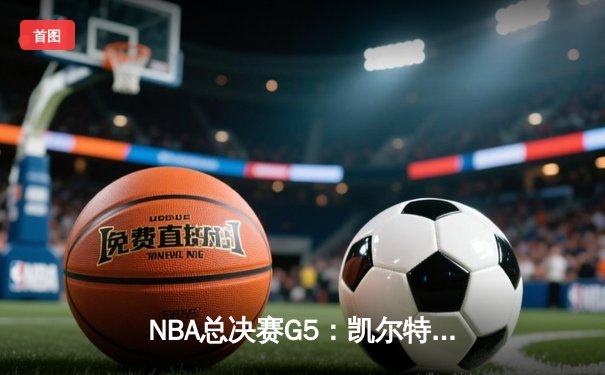 NBA总决赛G5：凯尔特人险胜勇士夺冠 塔图姆独揽FMVP