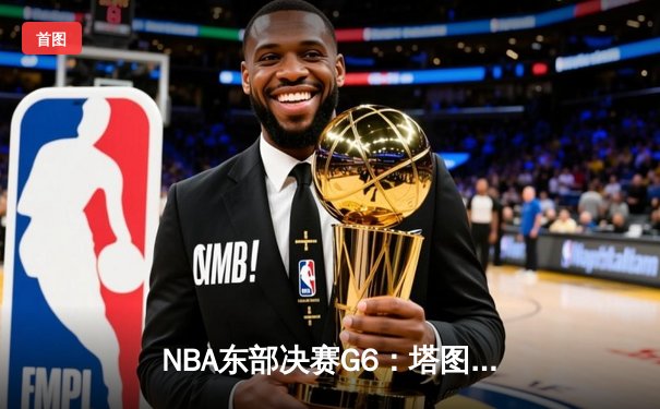 NBA东部决赛G6：塔图姆狂砍46分率队逆转，凯尔特人险胜热火拖入抢七