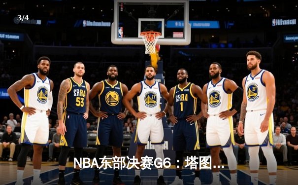 NBA东部决赛G6：塔图姆狂砍46分率队逆转，凯尔特人险胜热火拖入抢七 - 3