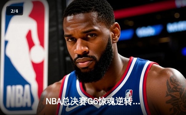 NBA总决赛G6惊魂逆转：凯尔特人绝地反击，塔图姆独揽35分扳平系列赛 - 2