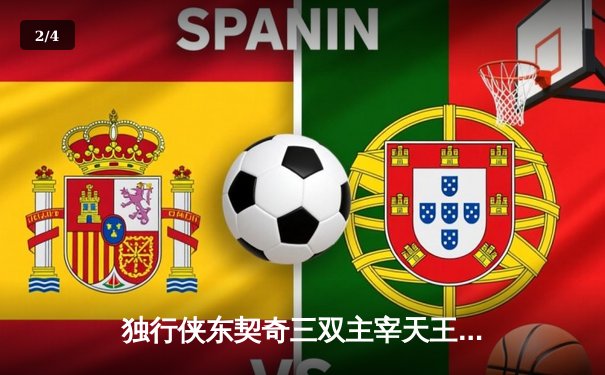 独行侠东契奇三双主宰天王山，欧文末节爆发锁定胜局 - 2