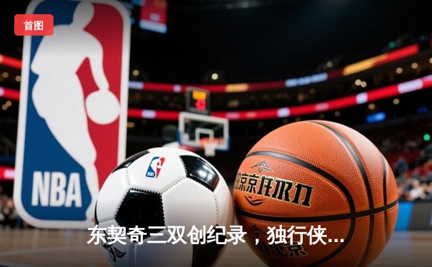 东契奇三双创纪录，独行侠逆转掘金锁定季后赛席位