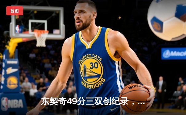 东契奇49分三双创纪录，独行侠加时险胜篮网止连败