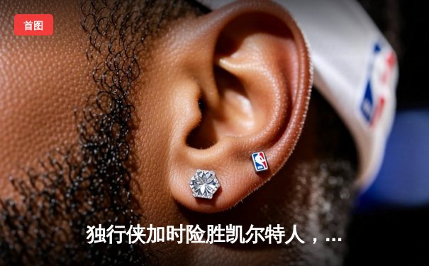 独行侠加时险胜凯尔特人，东契奇三双闪耀总决赛G2