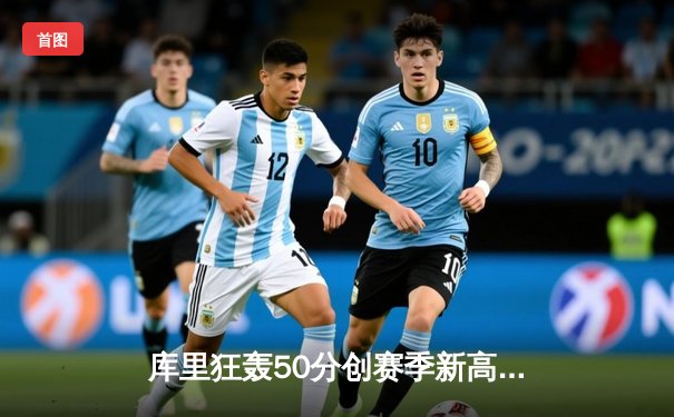 库里狂轰50分创赛季新高，勇士加时险胜凯尔特人迎五连胜