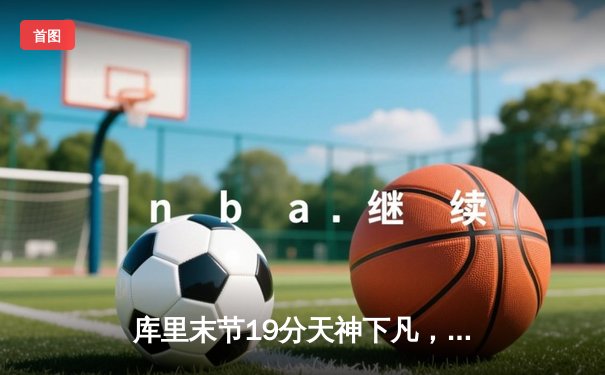 库里末节19分天神下凡，勇士加时逆转凯尔特人，总决赛悬念再起