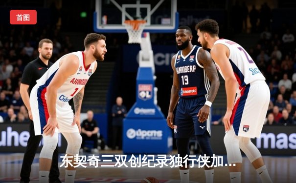 东契奇三双创纪录独行侠加时险胜绿军，总决赛悬念延续至G5