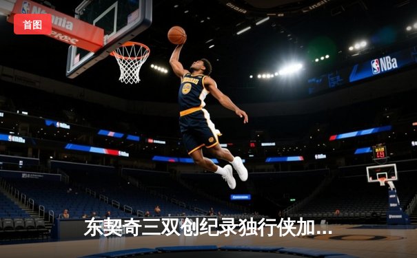 东契奇三双创纪录独行侠加时险胜绿军，总决赛悬念延续至G5