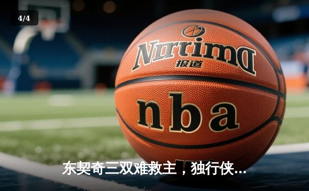 东契奇三双难救主，独行侠加时憾负凯尔特人，总决赛悬念再起 - 4