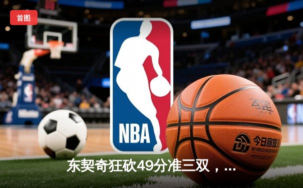 东契奇狂砍49分准三双，独行侠加时险胜篮网迎五连胜