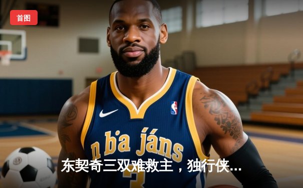 东契奇三双难救主，独行侠加时憾负凯尔特人，总决赛悬念再起